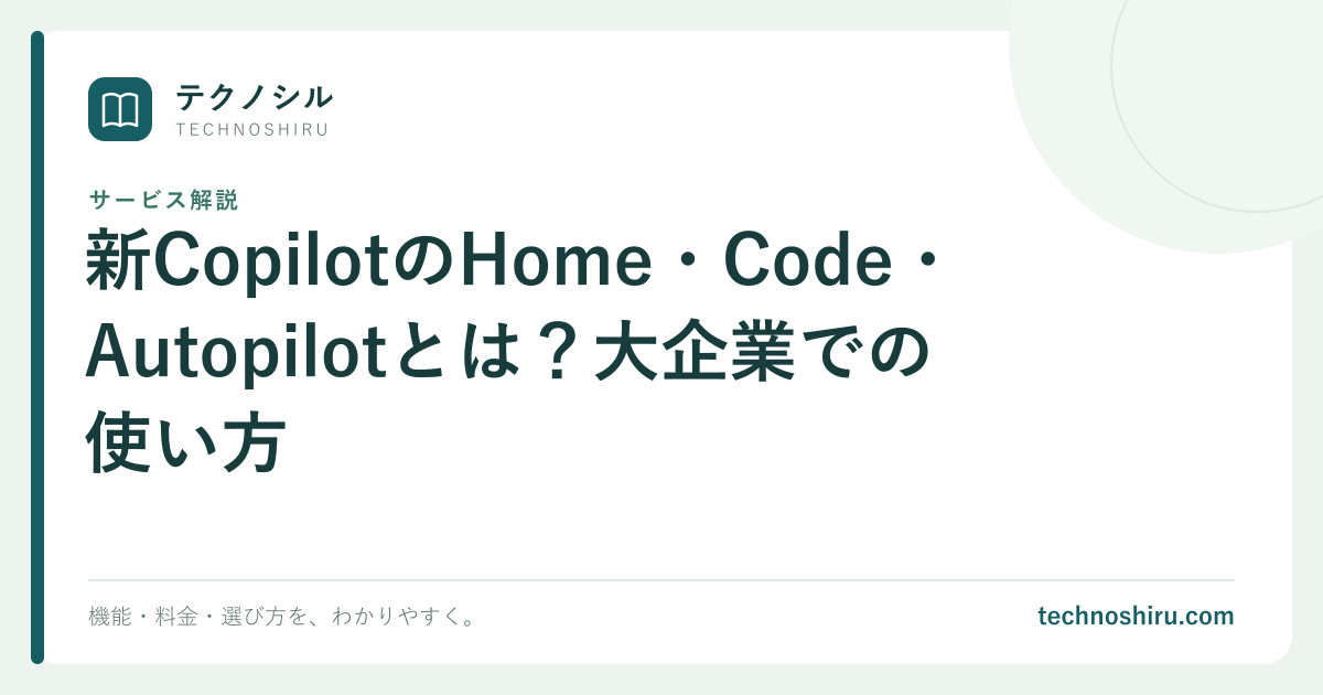 新CopilotのHome・Code・Autopilotとは?大企業での使い方|テクノシル